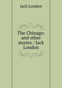 The Chinago: and other stories / Jack London