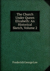 The Church Under Queen Elizabeth: An Historical Sketch, Volume 2