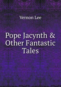 Pope Jacynth & Other Fantastic Tales