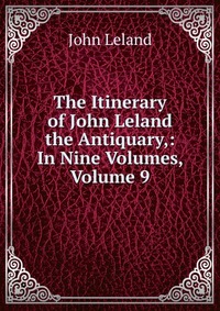 The Itinerary of John Leland the Antiquary,: In Nine Volumes, Volume 9