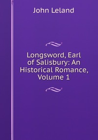 Longsword, Earl of Salisbury: An Historical Romance, Volume 1