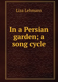 In a Persian garden; a song cycle