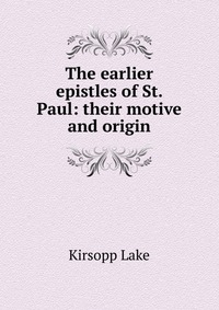 The earlier epistles of St. Paul: their motive and origin