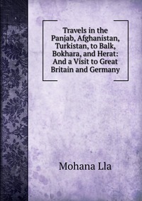 Travels in the Panjab, Afghanistan, Turkistan, to Balk, Bokhara, and Herat: And a Visit to Great Britain and Germany