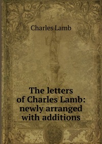 The letters of Charles Lamb: newly arranged with additions