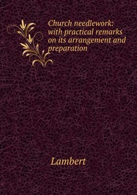 Church needlework: with practical remarks on its arrangement and preparation