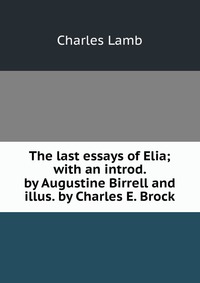 The last essays of Elia; with an introd. by Augustine Birrell and illus. by Charles E. Brock