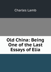 Old China: Being One of the Last Essays of Elia