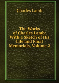 The Works of Charles Lamb: With a Sketch of His Life and Final Memorials, Volume 2