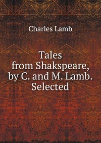 Tales from Shakspeare, by C. and M. Lamb. Selected