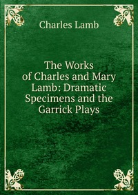 The Works of Charles and Mary Lamb: Dramatic Specimens and the Garrick Plays