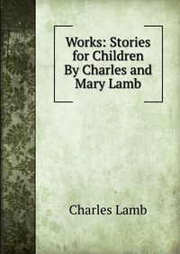 Works: Stories for Children By Charles and Mary Lamb