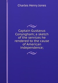 Captain Gustavus Conyngham; a sketch of the services he rendered to the cause of American independence;