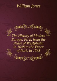 The History of Modern Europe: Pt. Ii. from the Peace of Westphalia in 1648 to the Peace of Paris in 1763