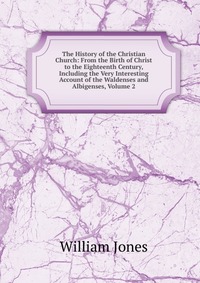 The History of the Christian Church: From the Birth of Christ to the Eighteenth Century, Including the Very Interesting Account of the Waldenses and Albigenses, Volume 2