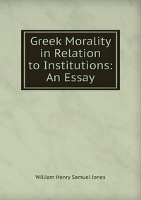 Greek Morality in Relation to Institutions: An Essay