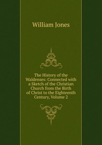 The History of the Waldenses: Connected with a Sketch of the Christian Church from the Birth of Christ to the Eighteenth Century, Volume 2