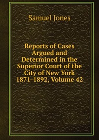 Reports of Cases Argued and Determined in the Superior Court of the City of New York 1871-1892, Volume 42