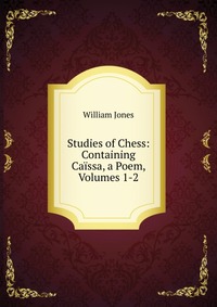 Studies of Chess: Containing Caissa, a Poem, Volumes 1-2