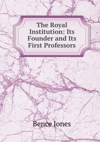 The Royal Institution: Its Founder and Its First Professors