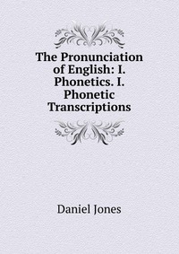 The Pronunciation of English: I. Phonetics. I. Phonetic Transcriptions