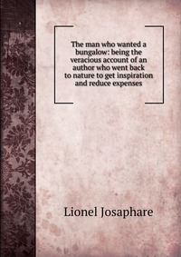 The man who wanted a bungalow: being the veracious account of an author who went back to nature to get inspiration and reduce expenses