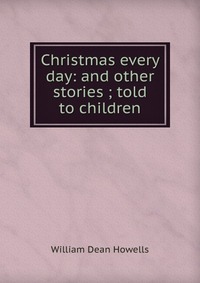 Christmas every day: and other stories ; told to children