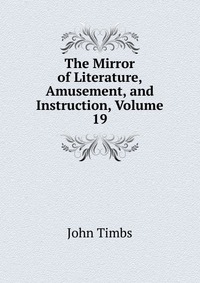 The Mirror of Literature, Amusement, and Instruction, Volume 19