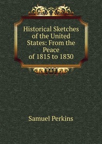 Historical Sketches of the United States: From the Peace of 1815 to 1830