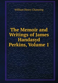 The Memoir and Writings of James Handasyd Perkins, Volume 1