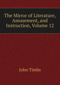 The Mirror of Literature, Amusement, and Instruction, Volume 12