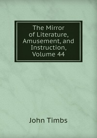 The Mirror of Literature, Amusement, and Instruction, Volume 44