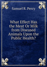 What Effect Has the Meat Or Milk from Diseased Animals Upon the Public Health?