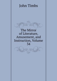 The Mirror of Literature, Amusement, and Instruction, Volume 34