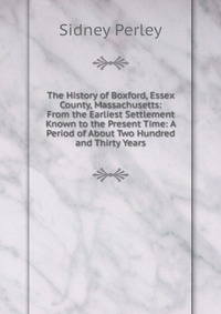 The History of Boxford, Essex County, Massachusetts: From the Earliest Settlement Known to the Present Time: A Period of About Two Hundred and Thirty Years