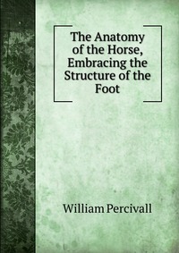 The Anatomy of the Horse, Embracing the Structure of the Foot