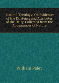 . Natural Theology: Or, Evidences of the Existence and Attributes of the Deity, Collected from the Appearances of Nature