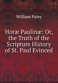 Hor? Paulin?: Or, the Truth of the Scripture History of St. Paul Evinced