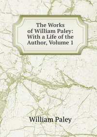 The Works of William Paley: With a Life of the Author, Volume 1