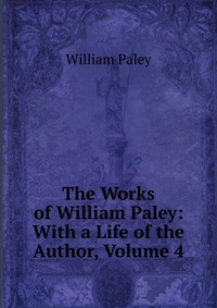 The Works of William Paley: With a Life of the Author, Volume 4