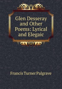 Glen Desseray and Other Poems: Lyrical and Elegaic