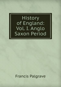 History of England: Vol. I. Anglo Saxon Period