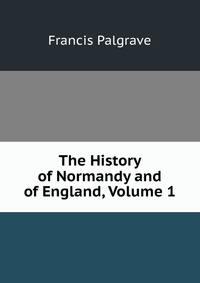 The History of Normandy and of England, Volume 1