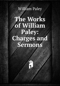 The Works of William Paley: Charges and Sermons