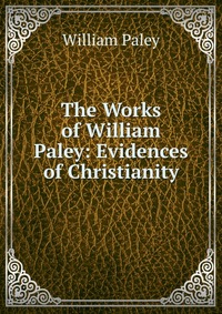 The Works of William Paley: Evidences of Christianity