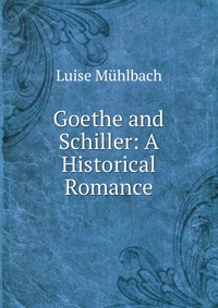 Goethe and Schiller: A Historical Romance