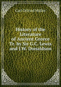 History of the Literature of Ancient Greece Tr. by Sir G.C. Lewis and J.W. Donaldson