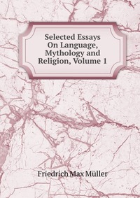 Selected Essays On Language, Mythology and Religion, Volume 1