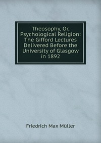 Theosophy, Or, Psychological Religion: The Gifford Lectures Delivered Before the University of Glasgow in 1892