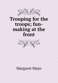 Trouping for the troops; fun-making at the front